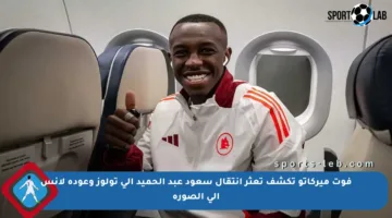 فوت ميركاتو تكشف تعثر انتقال سعود عبد الحميد إلى تولوز وعودة لانس إلى الصورة